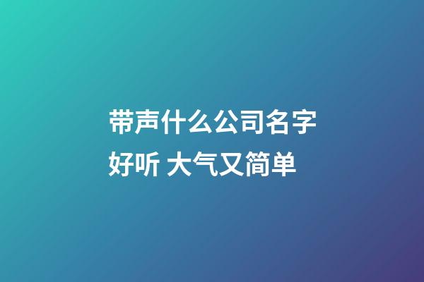 带声什么公司名字好听 大气又简单-第1张-公司起名-玄机派